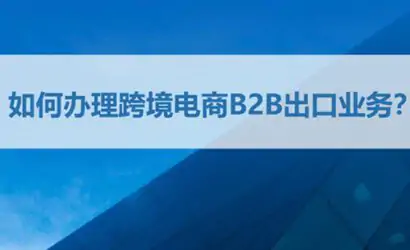 如何办理跨境电商B2B出口业务？办理指南缩略图